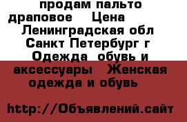 продам пальто драповое. › Цена ­ 10 000 - Ленинградская обл., Санкт-Петербург г. Одежда, обувь и аксессуары » Женская одежда и обувь   